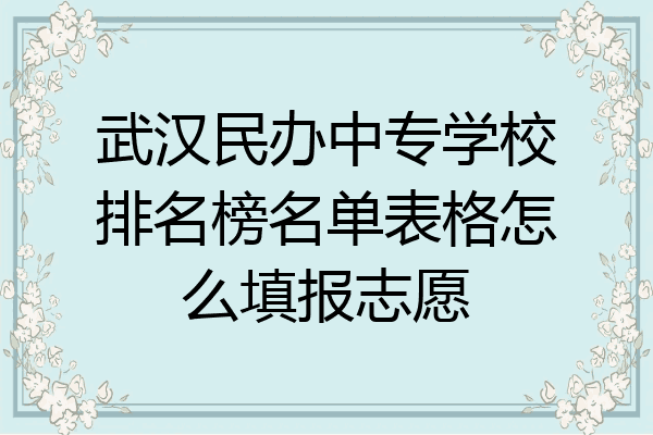 武汉民办中专学校排名榜名单表格怎么填报志愿