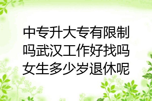 中专升大专有限制吗武汉工作好找吗女生多少岁退休呢
