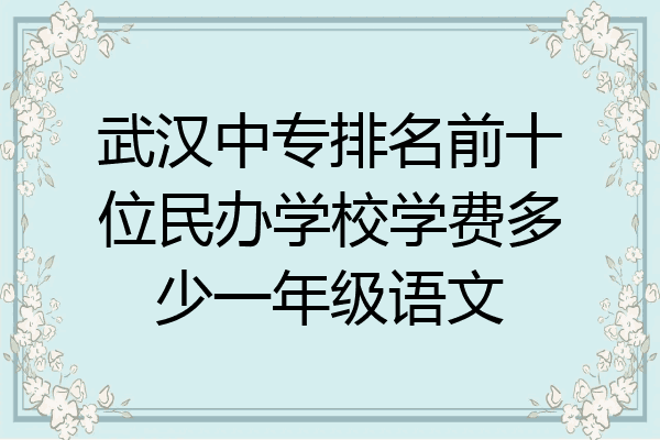 武汉中专排名前十位民办学校学费多少一年级语文