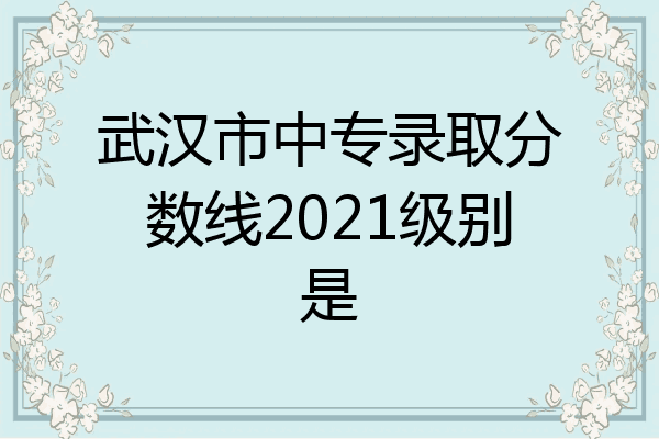 武汉市中专录取分数线2021级别是