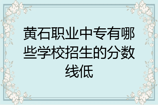 黄石职业中专有哪些学校招生的分数线低