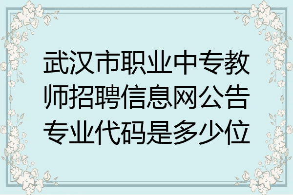 武汉市职业中专教师招聘信息网公告专业代码是多少位