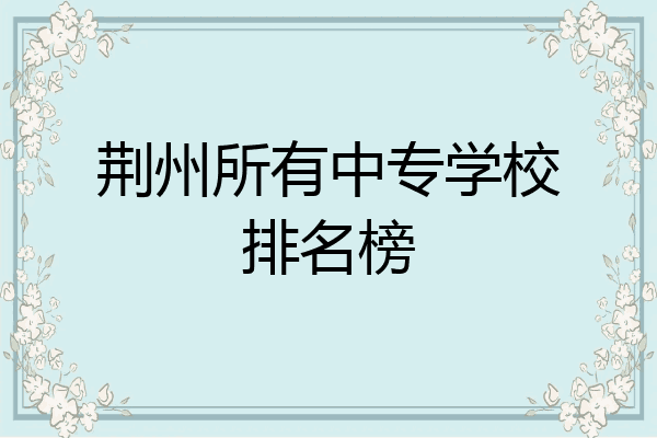 荆州所有中专学校排名榜