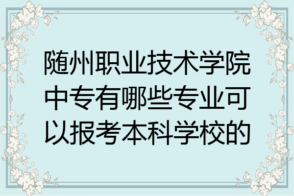 随州职业技术学院中专有哪些专业可以报考本科学校的