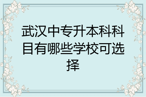 武汉中专升本科科目有哪些学校可选择