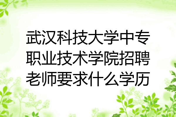 武汉科技大学中专职业技术学院招聘老师要求什么学历
