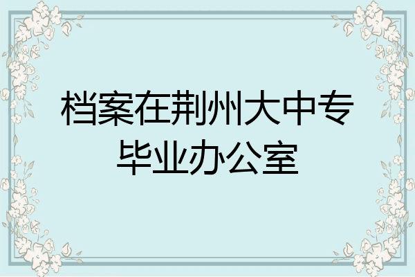 档案在荆州大中专毕业办公室