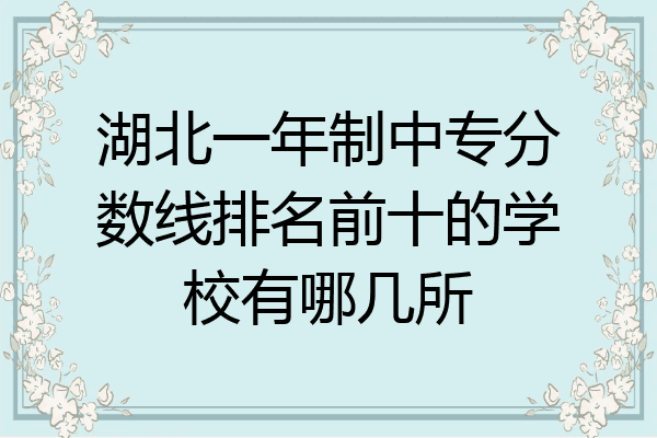 湖北一年制中专分数线排名前十的学校有哪几所