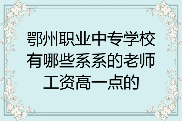 鄂州职业中专学校有哪些系系的老师工资高一点的