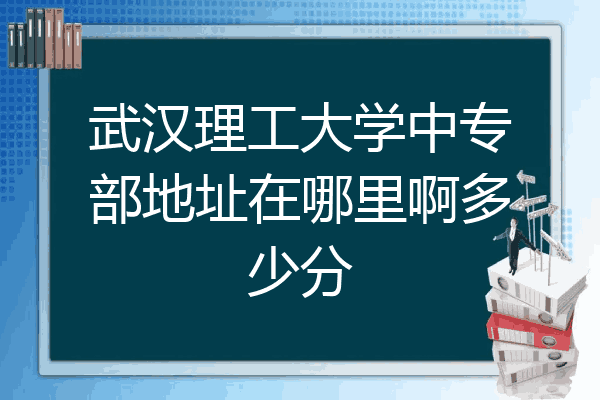 武汉理工大学中专部地址在哪里啊多少分