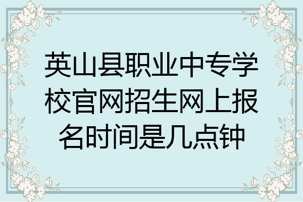 英山县职业中专学校官网招生网上报名时间是几点钟