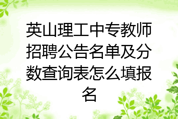 英山理工中专教师招聘公告名单及分数查询表怎么填报名