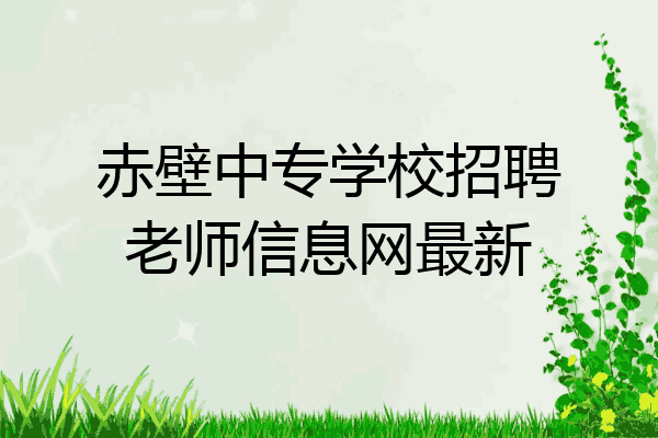 赤壁中专学校招聘老师信息网最新