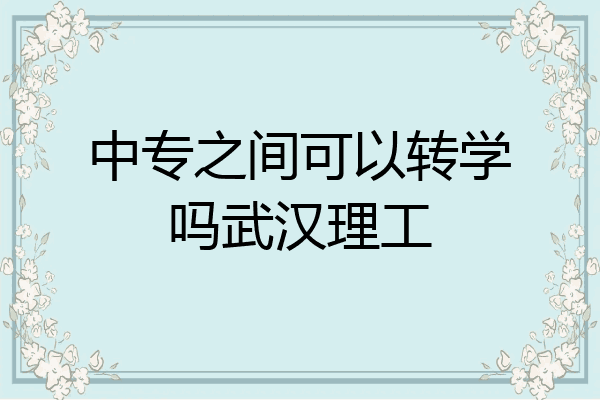 中专之间可以转学吗武汉理工