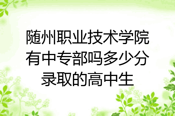 随州职业技术学院有中专部吗多少分录取的高中生