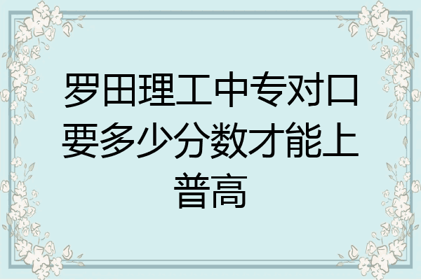 罗田理工中专对口要多少分数才能上普高