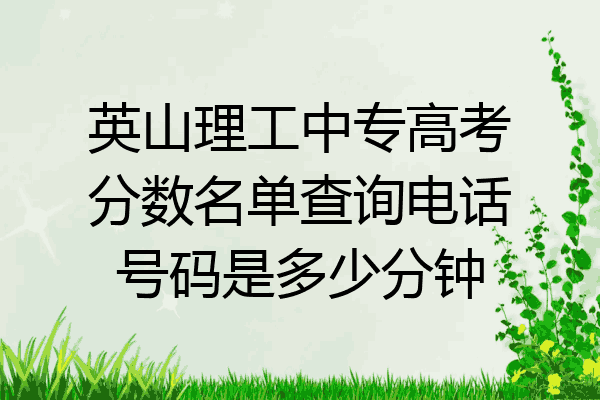 英山理工中专高考分数名单查询电话号码是多少分钟