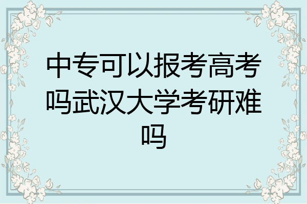 中专可以报考高考吗武汉大学考研难吗
