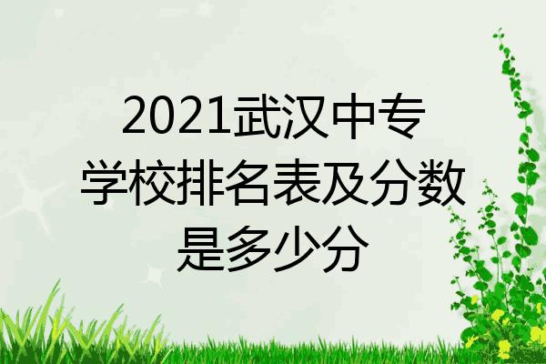 2021武汉中专学校排名表及分数是多少分
