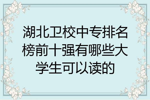 湖北卫校中专排名榜前十强有哪些大学生可以读的