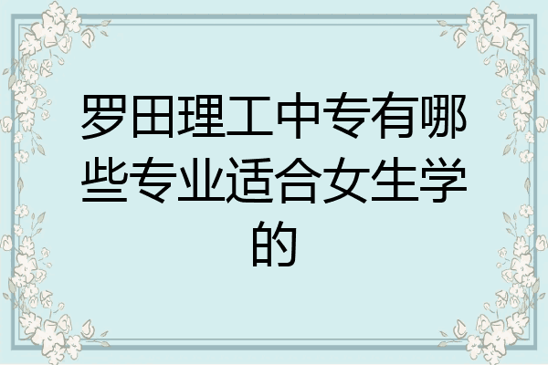 罗田理工中专有哪些专业适合女生学的