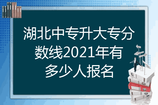 湖北中专升大专分数线2021年有多少人报名