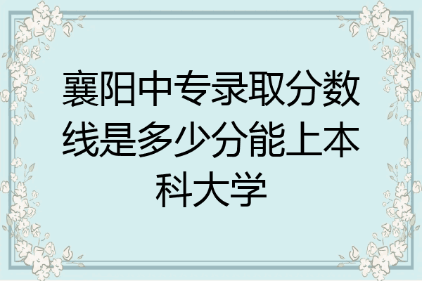 襄阳中专录取分数线是多少分能上本科大学