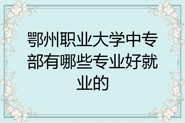 鄂州职业大学中专部有哪些专业好就业的