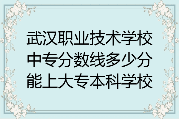 武汉职业技术学校中专分数线多少分能上大专本科学校