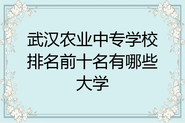 武汉农业中专学校排名前十名有哪些大学
