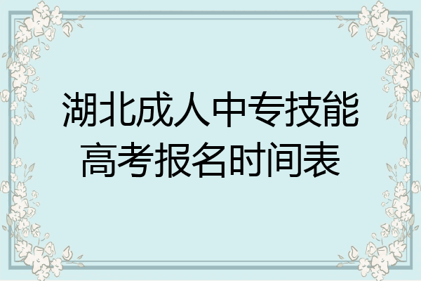 湖北成人中专技能高考报名时间表