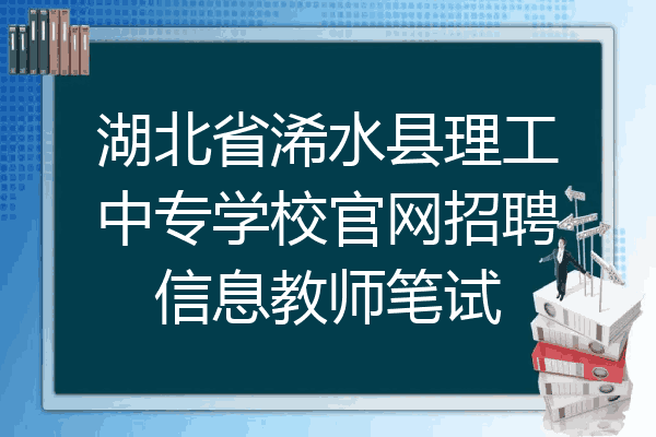 湖北省浠水县理工中专学校官网招聘信息教师笔试