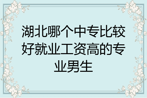 湖北哪个中专比较好就业工资高的专业男生