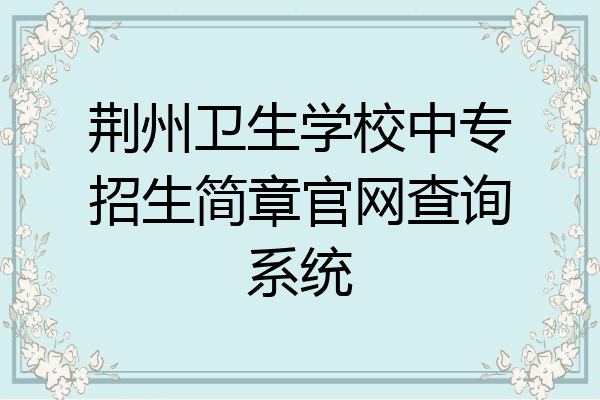 荆州卫生学校中专招生简章官网查询系统