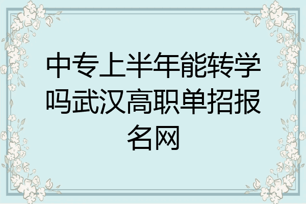 中专上半年能转学吗武汉高职单招报名网