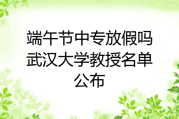 端午节中专放假吗武汉大学教授名单公布