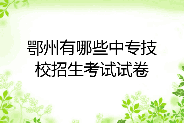 鄂州有哪些中专技校招生考试试卷