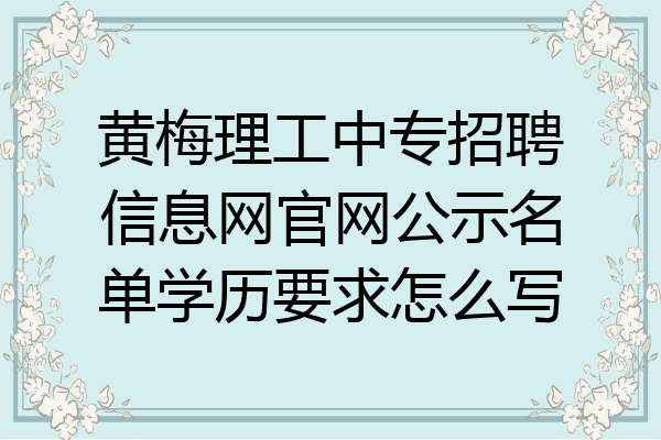 黄梅理工中专招聘信息网官网公示名单学历要求怎么写