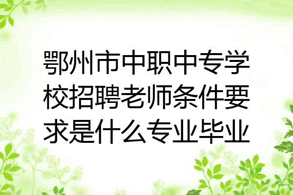 鄂州市中职中专学校招聘老师条件要求是什么专业毕业