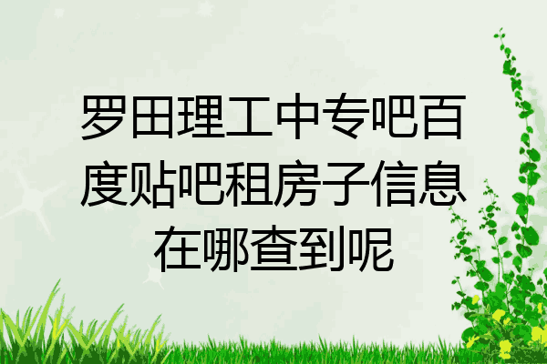 罗田理工中专吧百度贴吧租房子信息在哪查到呢