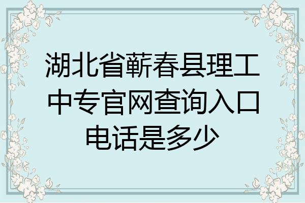 湖北省蕲春县理工中专官网查询入口电话是多少