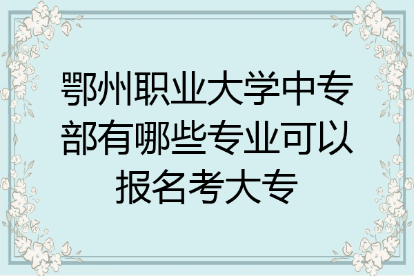 鄂州职业大学中专部有哪些专业可以报名考大专
