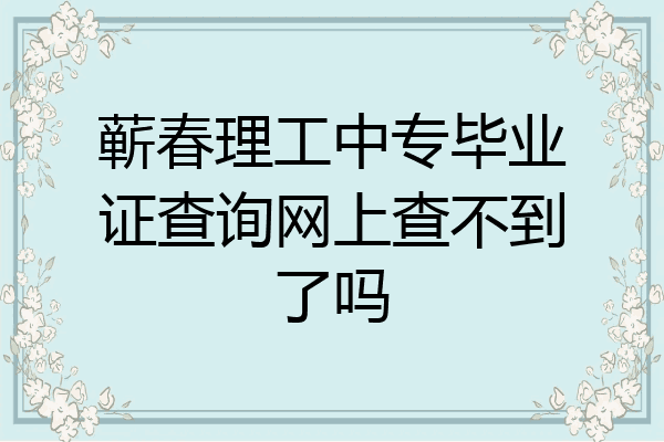 蕲春理工中专毕业证查询网上查不到了吗