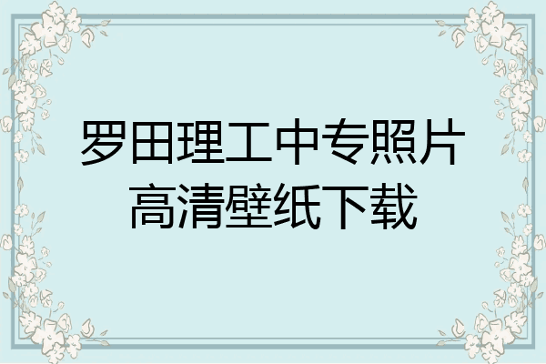 罗田理工中专照片高清壁纸下载