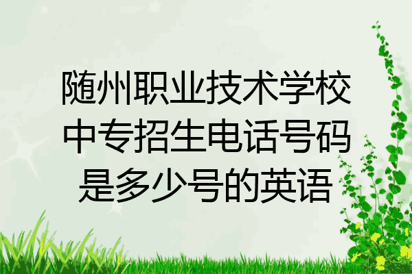 随州职业技术学校中专招生电话号码是多少号的英语