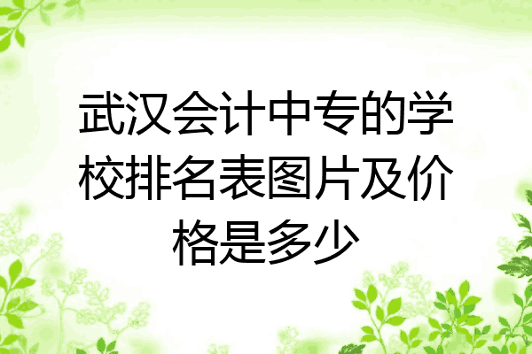 武汉会计中专的学校排名表图片及价格是多少