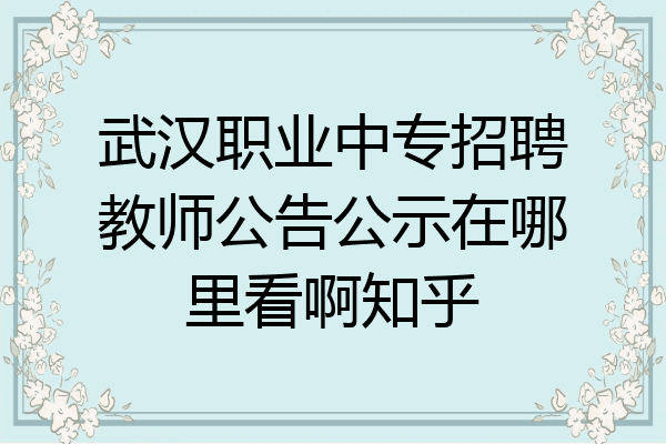 武汉职业中专招聘教师公告公示在哪里看啊知乎