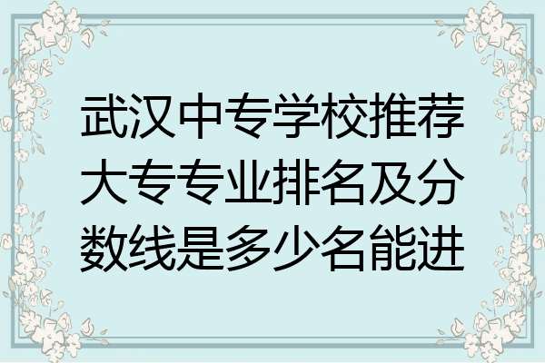武汉中专学校推荐大专专业排名及分数线是多少名能进