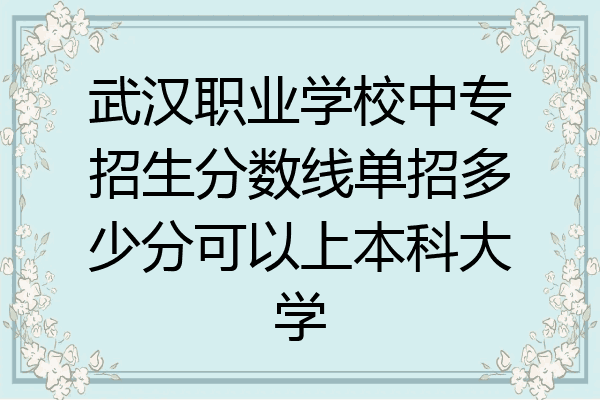 武汉职业学校中专招生分数线单招多少分可以上本科大学