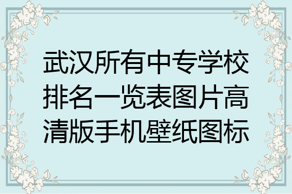 武汉所有中专学校排名一览表图片高清版手机壁纸图标